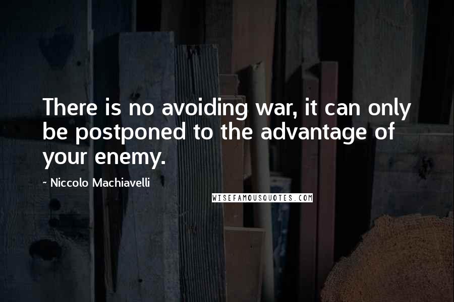 Niccolo Machiavelli Quotes: There is no avoiding war, it can only be postponed to the advantage of your enemy.