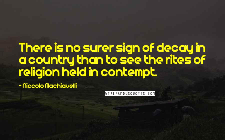Niccolo Machiavelli Quotes: There is no surer sign of decay in a country than to see the rites of religion held in contempt.