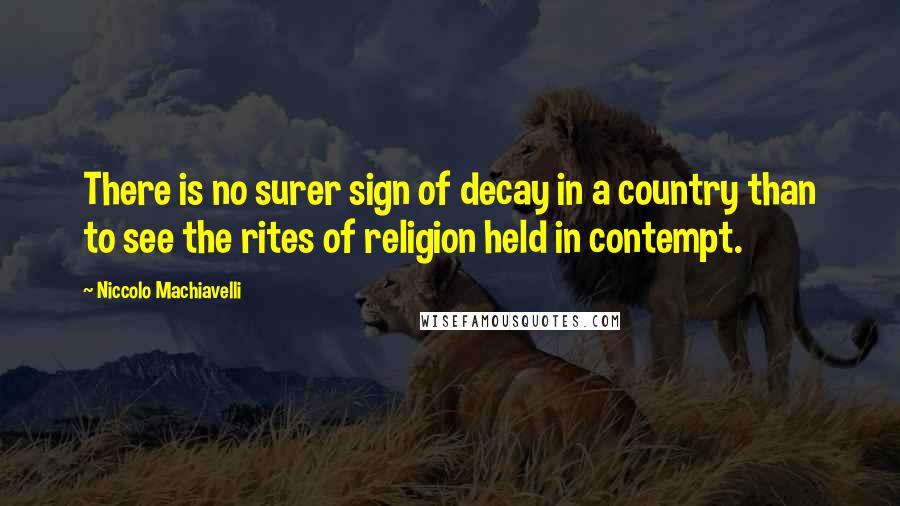 Niccolo Machiavelli Quotes: There is no surer sign of decay in a country than to see the rites of religion held in contempt.