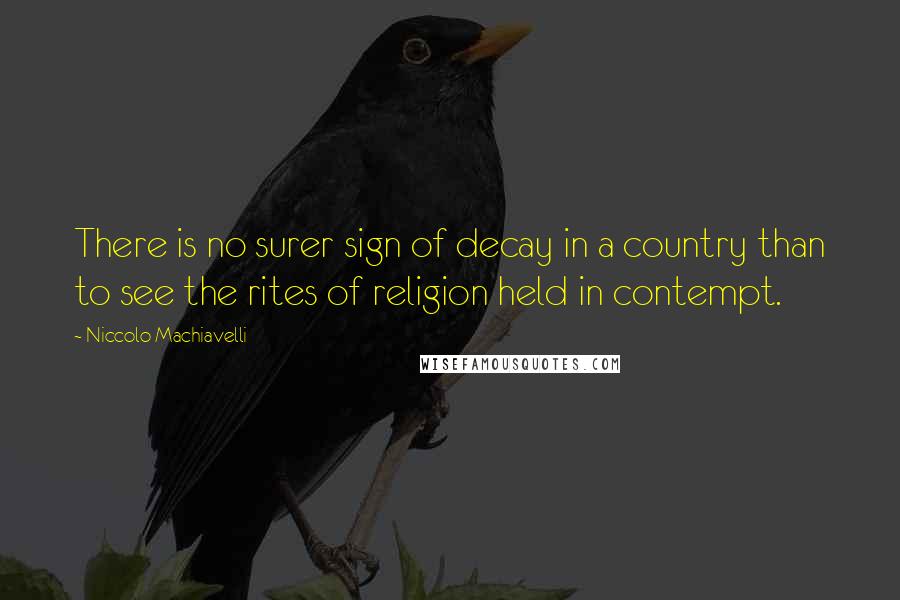 Niccolo Machiavelli Quotes: There is no surer sign of decay in a country than to see the rites of religion held in contempt.