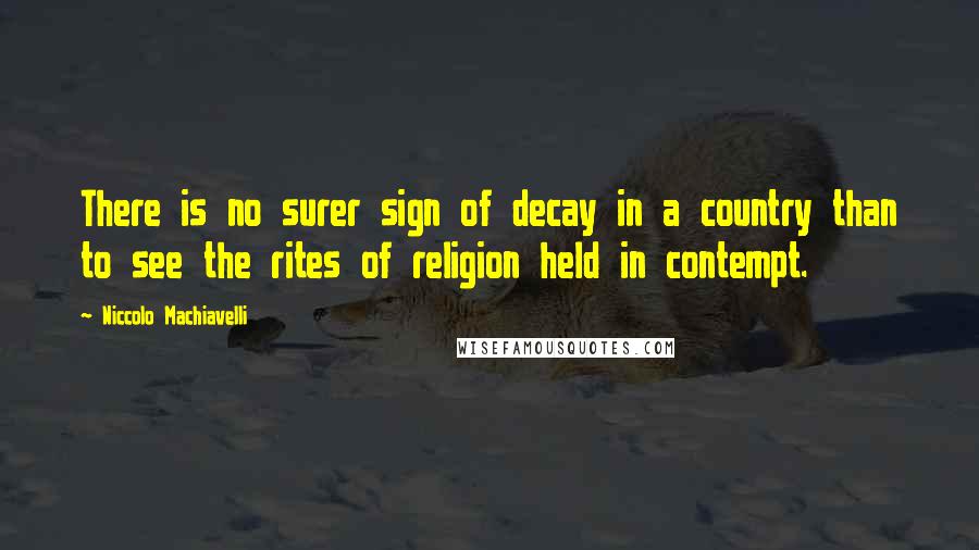 Niccolo Machiavelli Quotes: There is no surer sign of decay in a country than to see the rites of religion held in contempt.