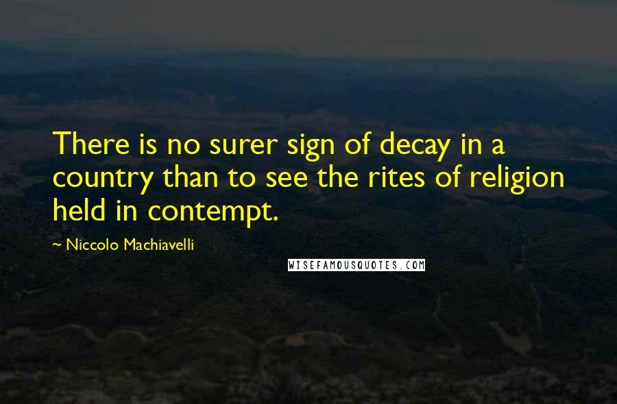 Niccolo Machiavelli Quotes: There is no surer sign of decay in a country than to see the rites of religion held in contempt.