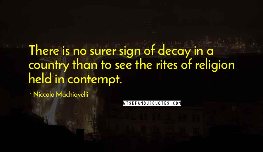 Niccolo Machiavelli Quotes: There is no surer sign of decay in a country than to see the rites of religion held in contempt.