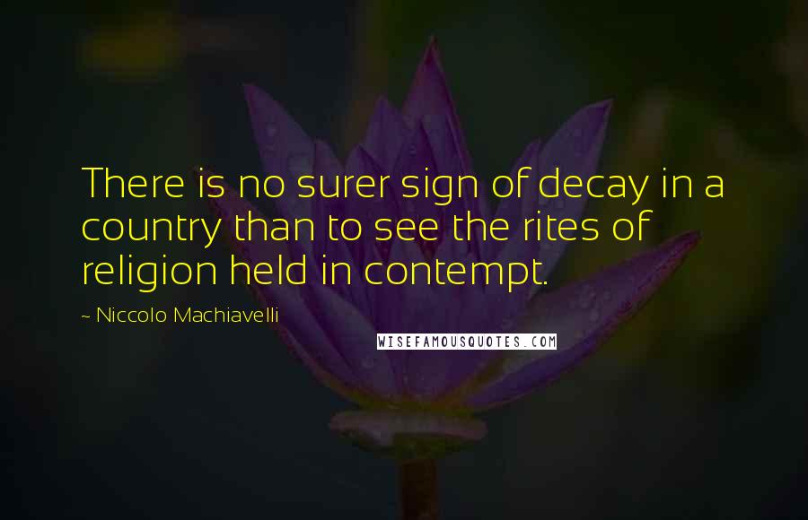 Niccolo Machiavelli Quotes: There is no surer sign of decay in a country than to see the rites of religion held in contempt.