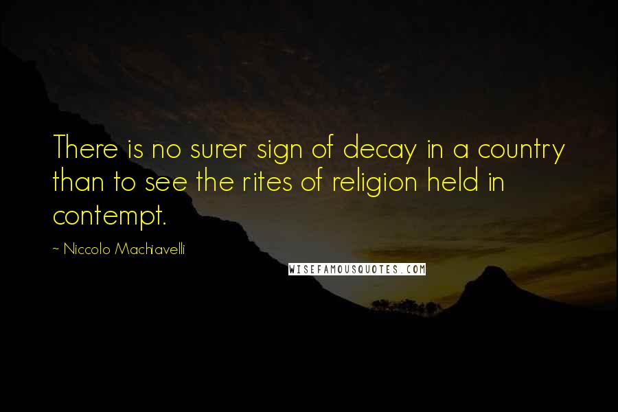Niccolo Machiavelli Quotes: There is no surer sign of decay in a country than to see the rites of religion held in contempt.