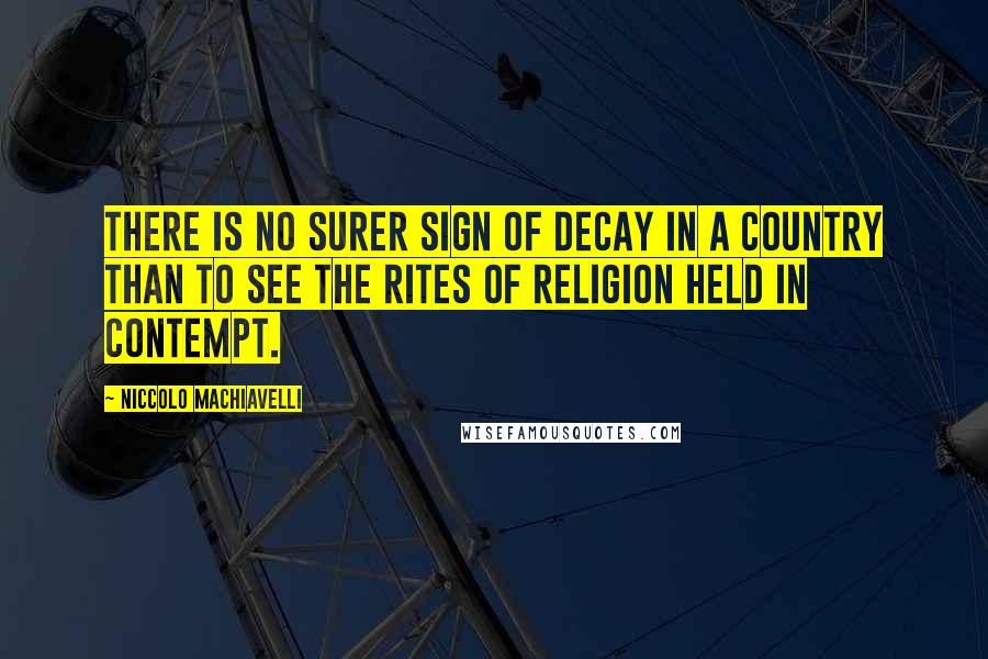 Niccolo Machiavelli Quotes: There is no surer sign of decay in a country than to see the rites of religion held in contempt.