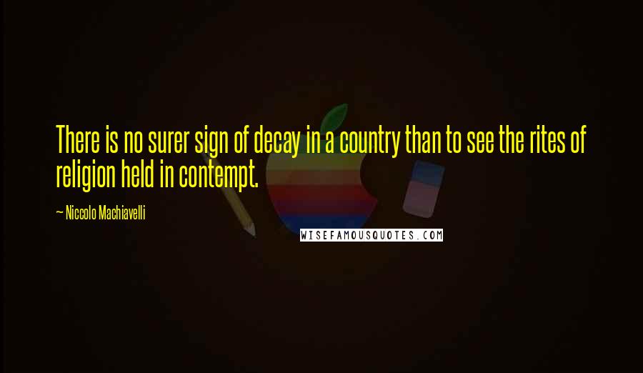 Niccolo Machiavelli Quotes: There is no surer sign of decay in a country than to see the rites of religion held in contempt.