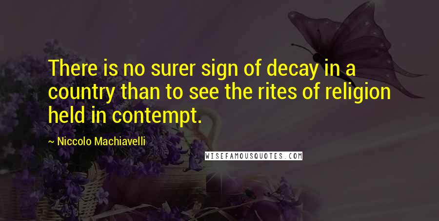 Niccolo Machiavelli Quotes: There is no surer sign of decay in a country than to see the rites of religion held in contempt.