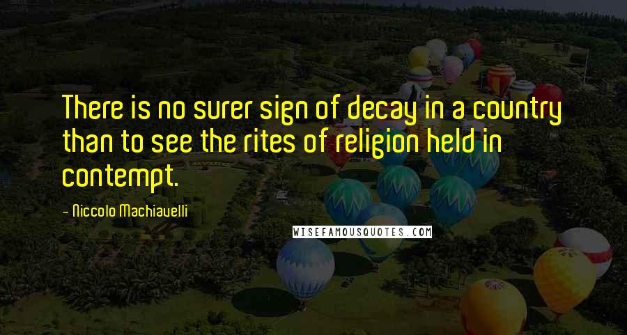 Niccolo Machiavelli Quotes: There is no surer sign of decay in a country than to see the rites of religion held in contempt.