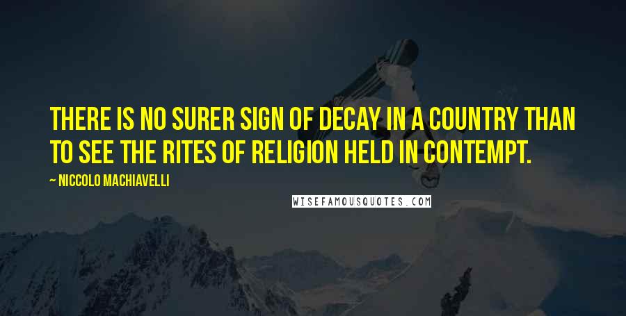 Niccolo Machiavelli Quotes: There is no surer sign of decay in a country than to see the rites of religion held in contempt.