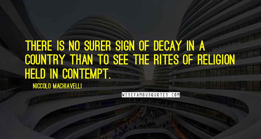 Niccolo Machiavelli Quotes: There is no surer sign of decay in a country than to see the rites of religion held in contempt.