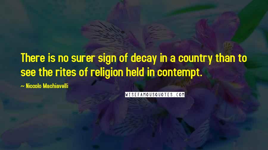 Niccolo Machiavelli Quotes: There is no surer sign of decay in a country than to see the rites of religion held in contempt.