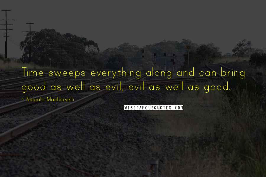 Niccolo Machiavelli Quotes: Time sweeps everything along and can bring good as well as evil, evil as well as good.