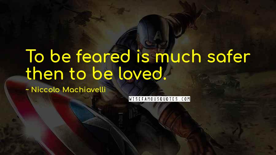 Niccolo Machiavelli Quotes: To be feared is much safer then to be loved.