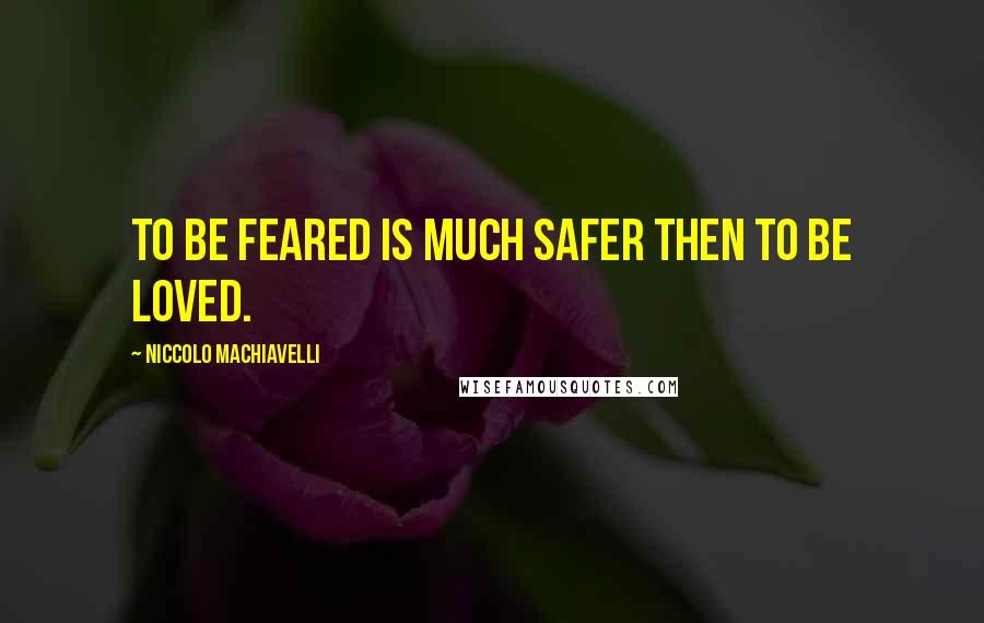 Niccolo Machiavelli Quotes: To be feared is much safer then to be loved.