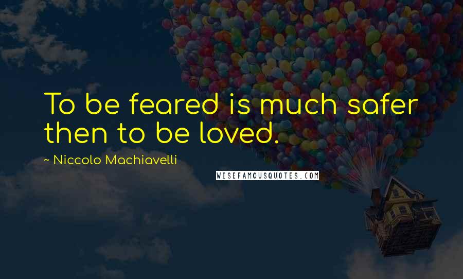 Niccolo Machiavelli Quotes: To be feared is much safer then to be loved.