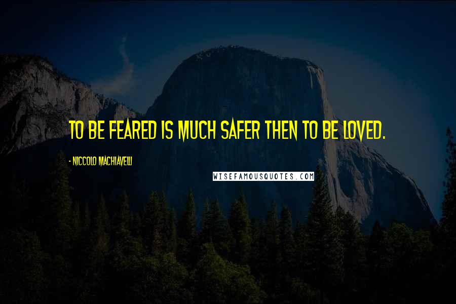 Niccolo Machiavelli Quotes: To be feared is much safer then to be loved.