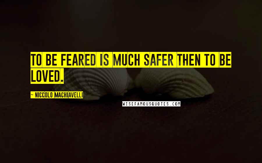 Niccolo Machiavelli Quotes: To be feared is much safer then to be loved.