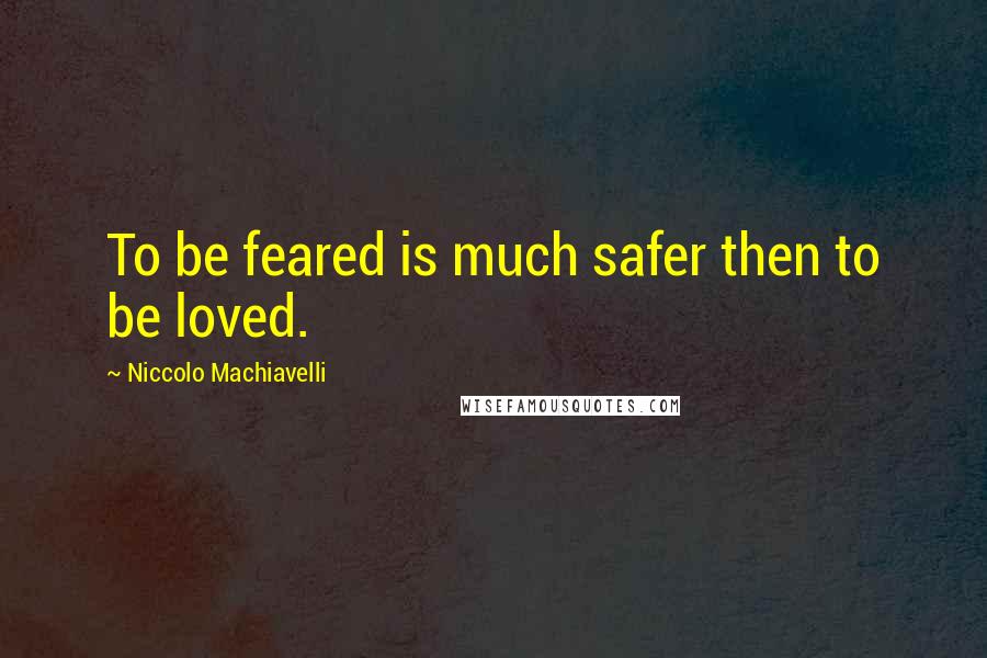 Niccolo Machiavelli Quotes: To be feared is much safer then to be loved.