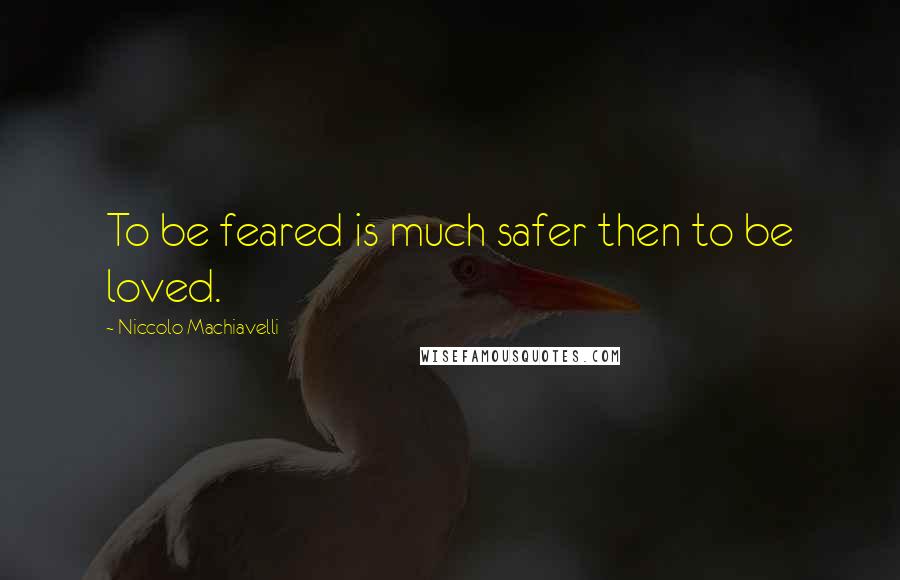 Niccolo Machiavelli Quotes: To be feared is much safer then to be loved.