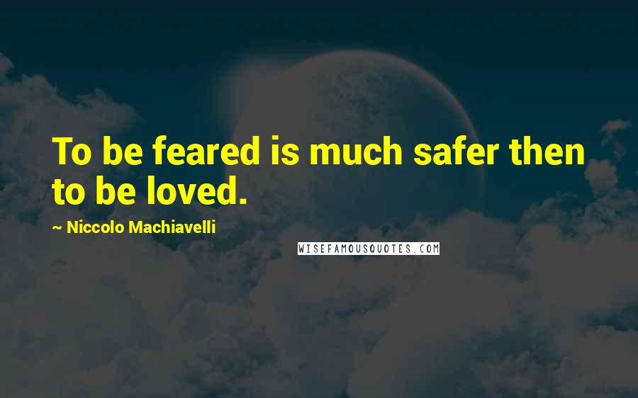 Niccolo Machiavelli Quotes: To be feared is much safer then to be loved.