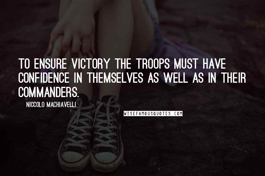 Niccolo Machiavelli Quotes: To ensure victory the troops must have confidence in themselves as well as in their commanders.