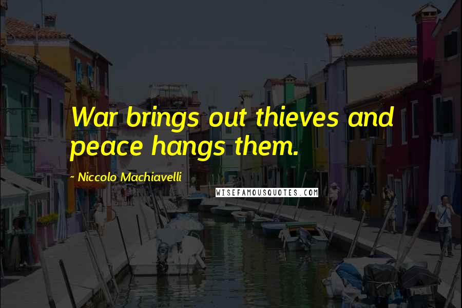 Niccolo Machiavelli Quotes: War brings out thieves and peace hangs them.