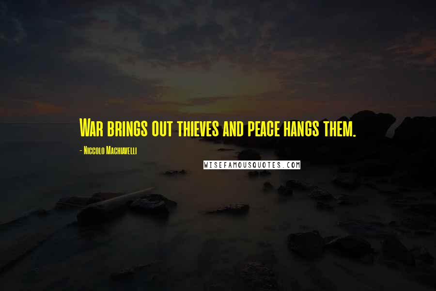 Niccolo Machiavelli Quotes: War brings out thieves and peace hangs them.