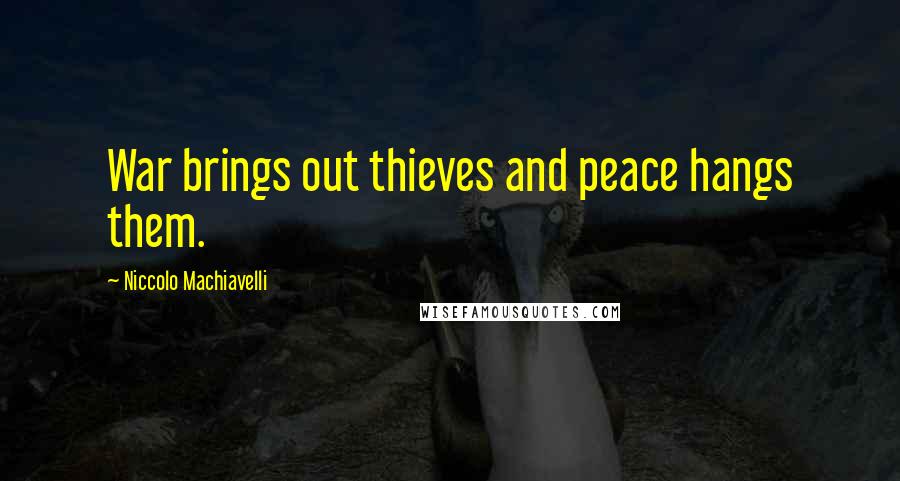 Niccolo Machiavelli Quotes: War brings out thieves and peace hangs them.