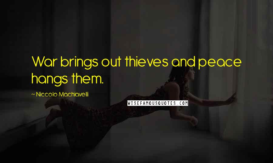 Niccolo Machiavelli Quotes: War brings out thieves and peace hangs them.