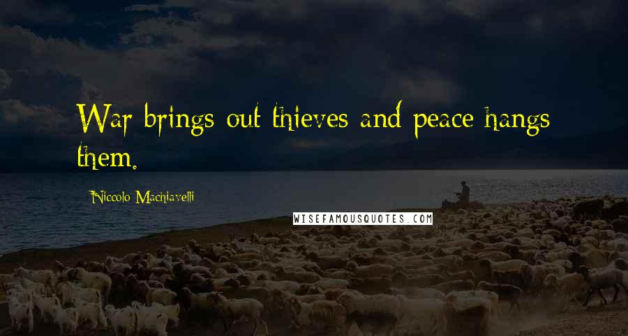 Niccolo Machiavelli Quotes: War brings out thieves and peace hangs them.