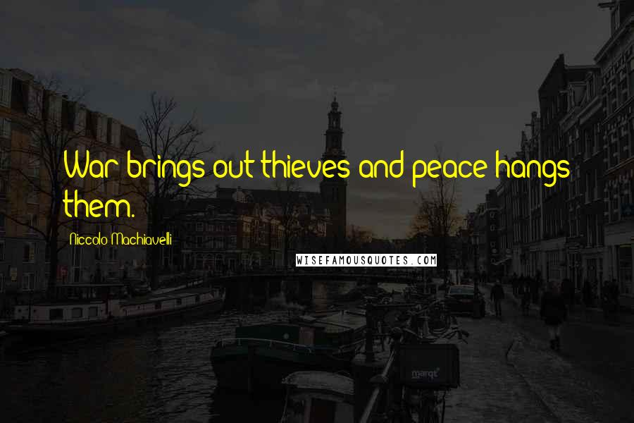 Niccolo Machiavelli Quotes: War brings out thieves and peace hangs them.