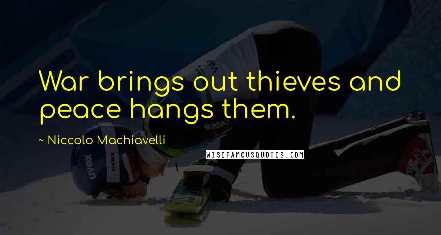 Niccolo Machiavelli Quotes: War brings out thieves and peace hangs them.