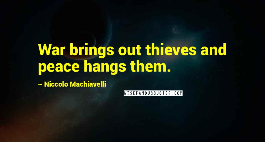 Niccolo Machiavelli Quotes: War brings out thieves and peace hangs them.