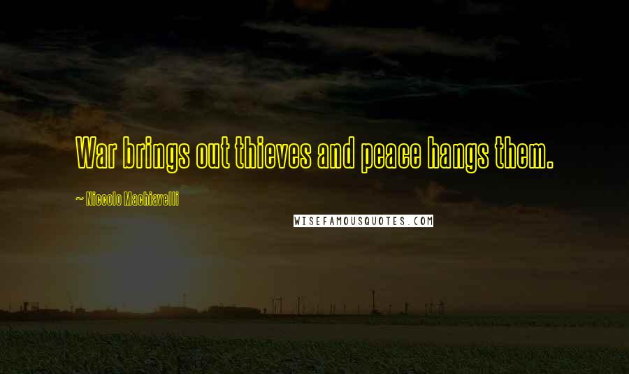 Niccolo Machiavelli Quotes: War brings out thieves and peace hangs them.