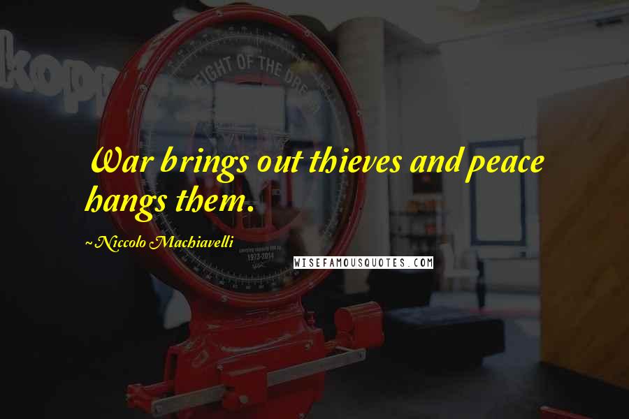 Niccolo Machiavelli Quotes: War brings out thieves and peace hangs them.