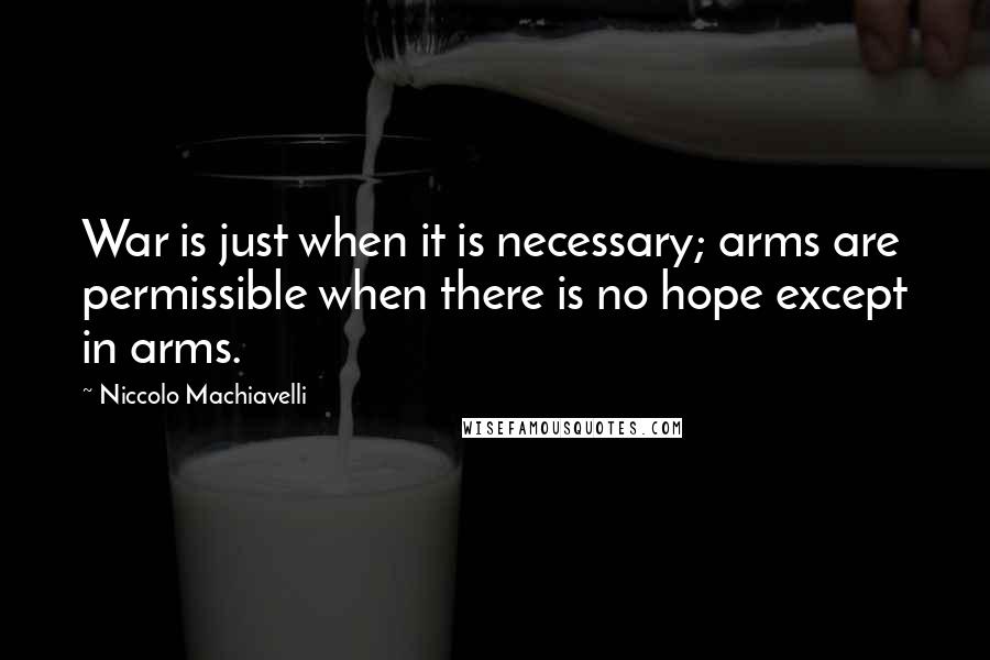 Niccolo Machiavelli Quotes: War is just when it is necessary; arms are permissible when there is no hope except in arms.