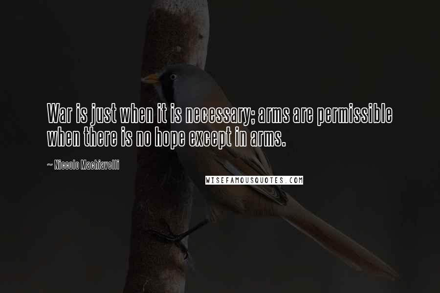 Niccolo Machiavelli Quotes: War is just when it is necessary; arms are permissible when there is no hope except in arms.