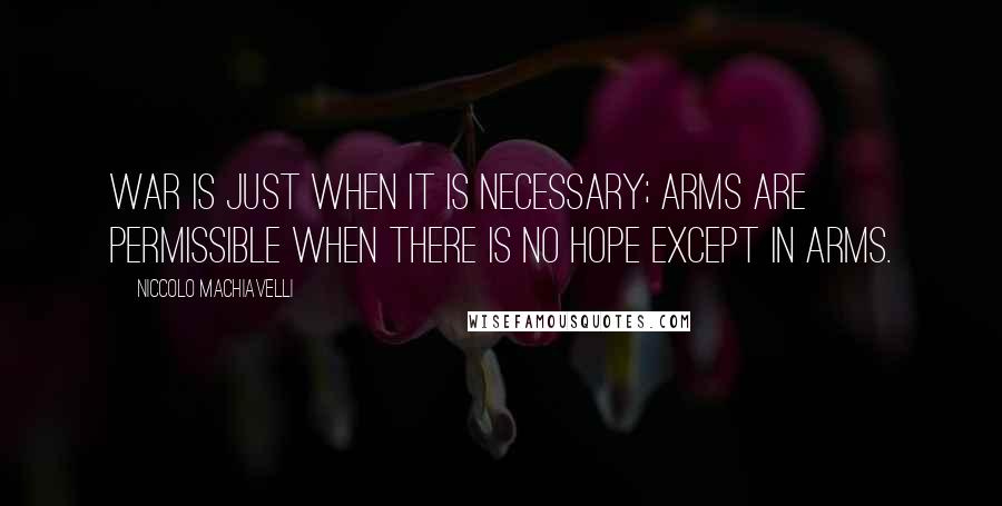 Niccolo Machiavelli Quotes: War is just when it is necessary; arms are permissible when there is no hope except in arms.