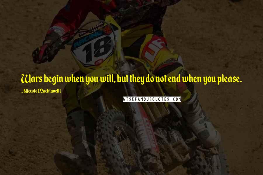 Niccolo Machiavelli Quotes: Wars begin when you will, but they do not end when you please.