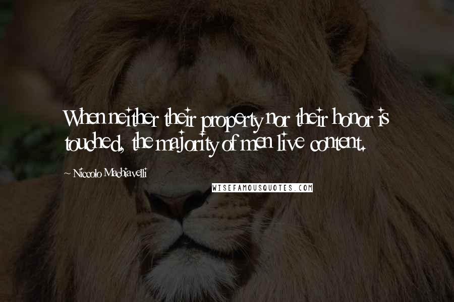Niccolo Machiavelli Quotes: When neither their property nor their honor is touched, the majority of men live content.