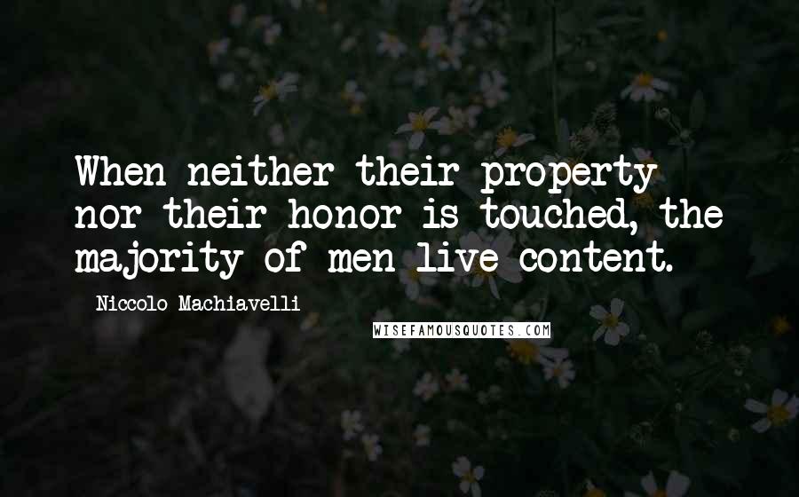 Niccolo Machiavelli Quotes: When neither their property nor their honor is touched, the majority of men live content.