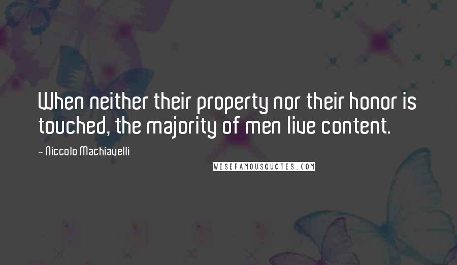 Niccolo Machiavelli Quotes: When neither their property nor their honor is touched, the majority of men live content.