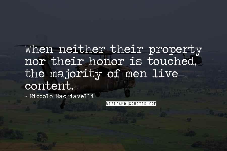 Niccolo Machiavelli Quotes: When neither their property nor their honor is touched, the majority of men live content.