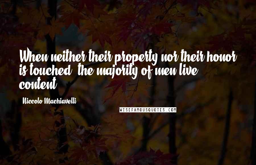 Niccolo Machiavelli Quotes: When neither their property nor their honor is touched, the majority of men live content.