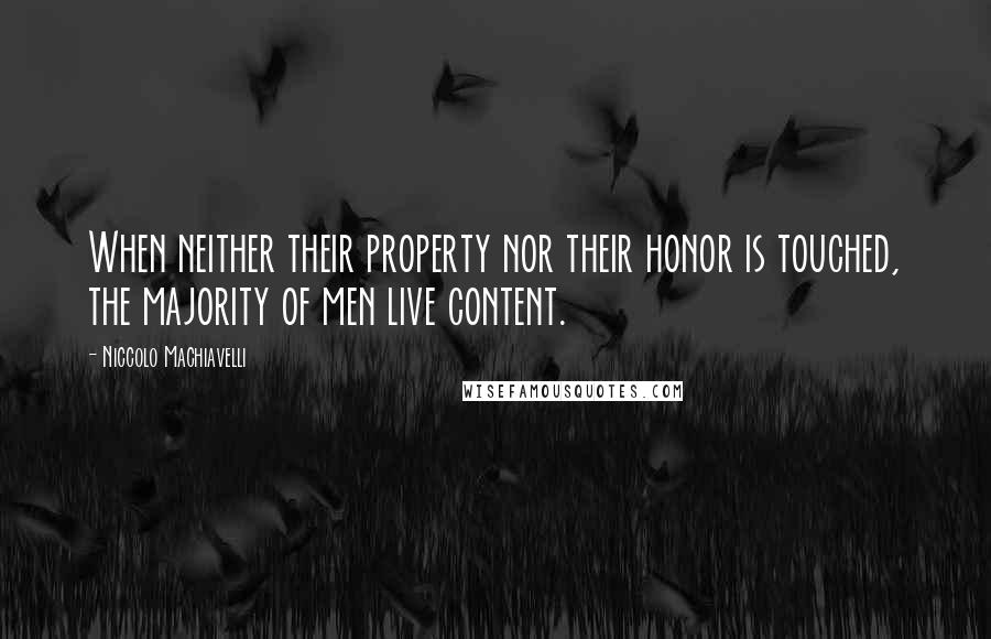 Niccolo Machiavelli Quotes: When neither their property nor their honor is touched, the majority of men live content.
