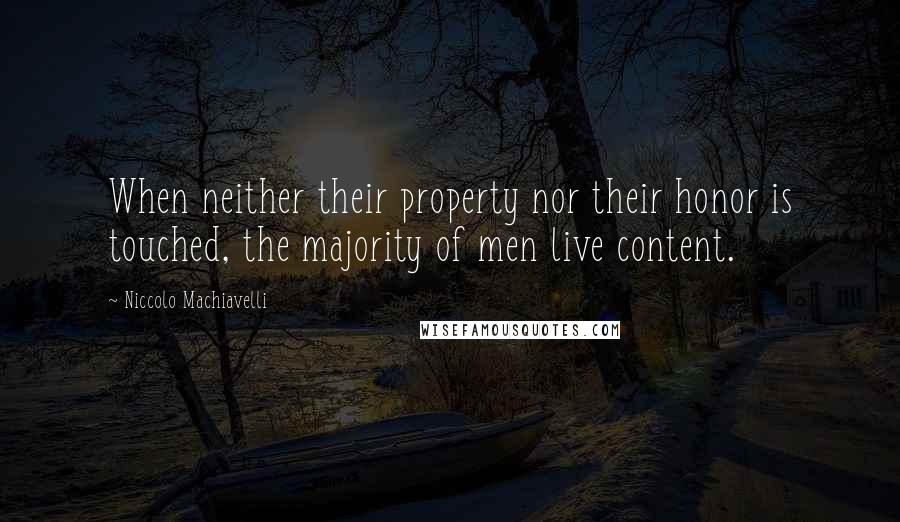 Niccolo Machiavelli Quotes: When neither their property nor their honor is touched, the majority of men live content.