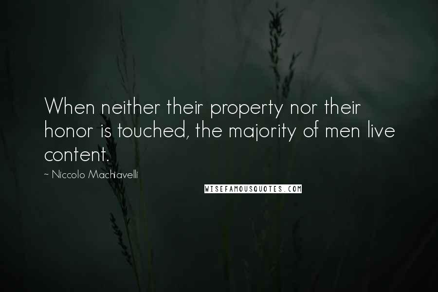 Niccolo Machiavelli Quotes: When neither their property nor their honor is touched, the majority of men live content.