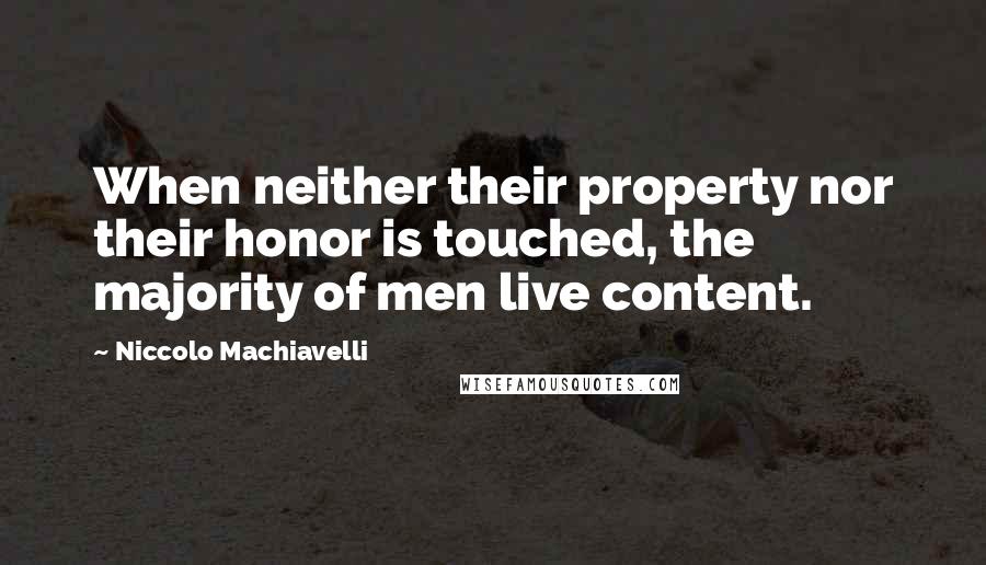 Niccolo Machiavelli Quotes: When neither their property nor their honor is touched, the majority of men live content.