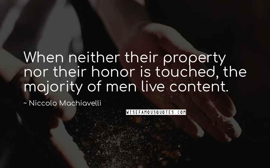 Niccolo Machiavelli Quotes: When neither their property nor their honor is touched, the majority of men live content.